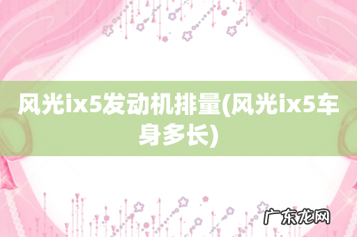 风光ix5车身多长 风光ix5发动机排量