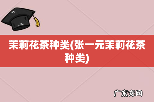 张一元茉莉花茶种类 茉莉花茶种类