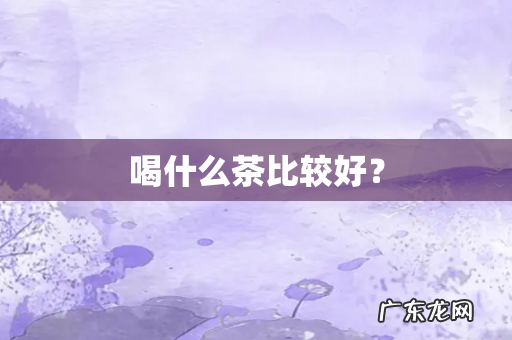 喝什么茶比较好?