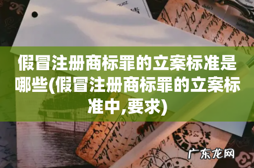 假冒注册商标罪的立案标准中,要求 假冒注册商标罪的立案标准是哪些