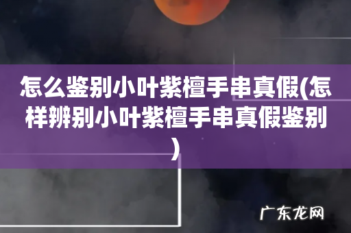 怎样辨别小叶紫檀手串真假鉴别 怎么鉴别小叶紫檀手串真假