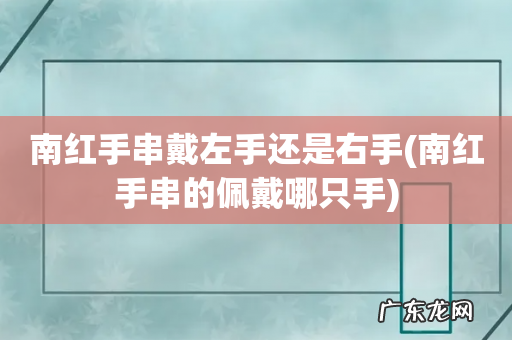 南红手串的佩戴哪只手 南红手串戴左手还是右手