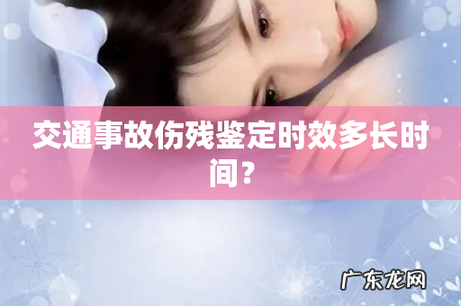 交通事故伤残鉴定时效多长时间?