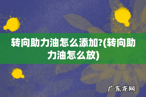 转向助力油怎么放 转向助力油怎么添加?