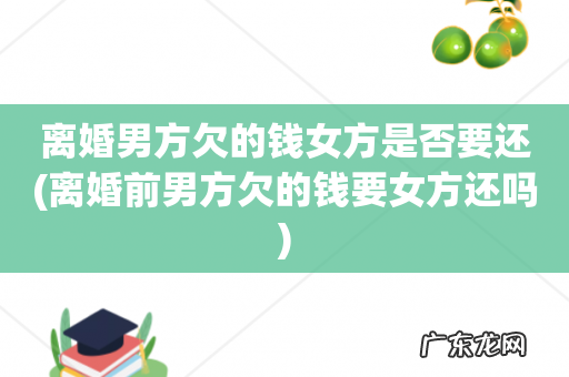 离婚前男方欠的钱要女方还吗 离婚男方欠的钱女方是否要还