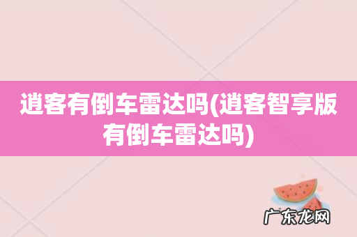 逍客智享版有倒车雷达吗 逍客有倒车雷达吗