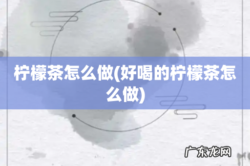 好喝的柠檬茶怎么做 柠檬茶怎么做