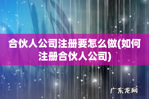 如何注册合伙人公司 合伙人公司注册要怎么做