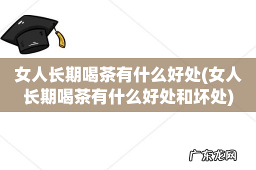 女人长期喝茶有什么好处和坏处 女人长期喝茶有什么好处