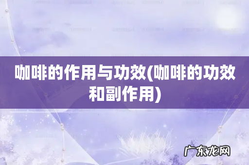 咖啡的功效和副作用 咖啡的作用与功效