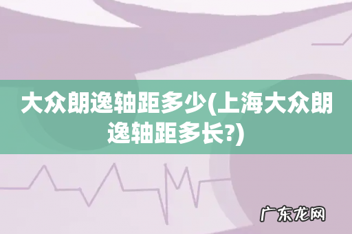 上海大众朗逸轴距多长? 大众朗逸轴距多少