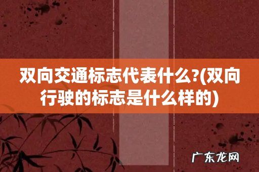 双向行驶的标志是什么样的 双向交通标志代表什么?