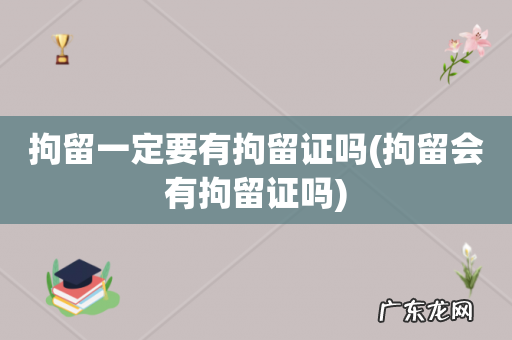 拘留会有拘留证吗 拘留一定要有拘留证吗