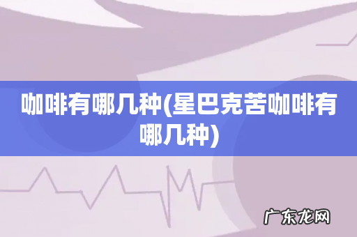 星巴克苦咖啡有哪几种 咖啡有哪几种