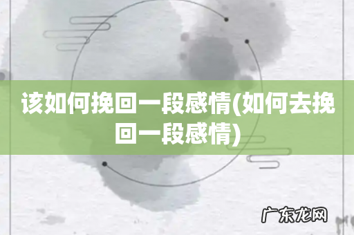 如何去挽回一段感情 该如何挽回一段感情