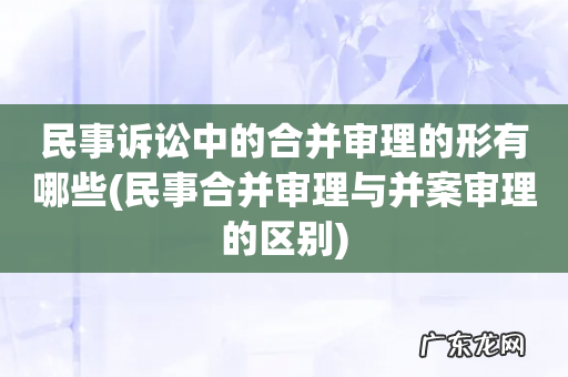 民事合并审理与并案审理的区别 民事诉讼中的合并审理的形有哪些
