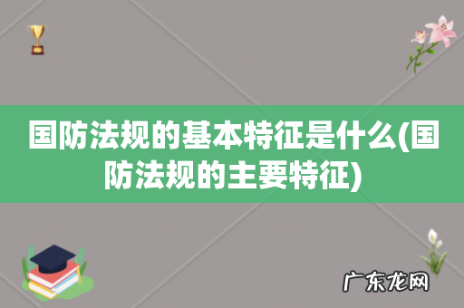 国防法规的主要特征 国防法规的基本特征是什么