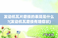 发动机瓦磨损有啥症状 发动机瓦片磨损的表现是什么?