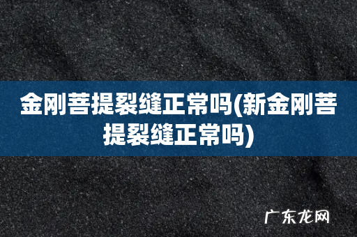 新金刚菩提裂缝正常吗 金刚菩提裂缝正常吗