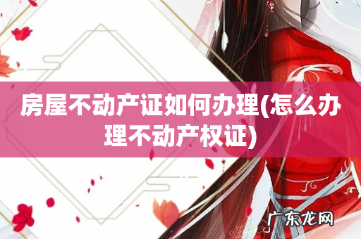 怎么办理不动产权证 房屋不动产证如何办理