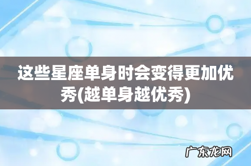 越单身越优秀 这些星座单身时会变得更加优秀