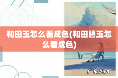 和田碧玉怎么看成色 和田玉怎么看成色