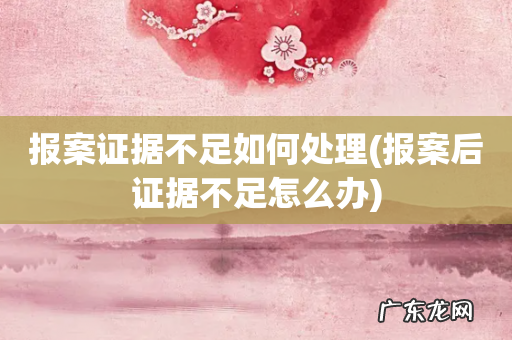 报案后证据不足怎么办 报案证据不足如何处理