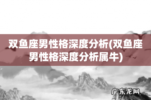 双鱼座男性格深度分析属牛 双鱼座男性格深度分析