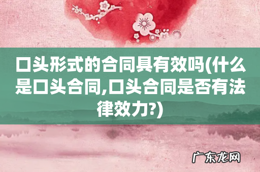 什么是口头合同,口头合同是否有法律效力? 口头形式的合同具有效吗