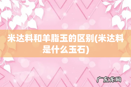 米达料是什么玉石 米达料和羊脂玉的区别