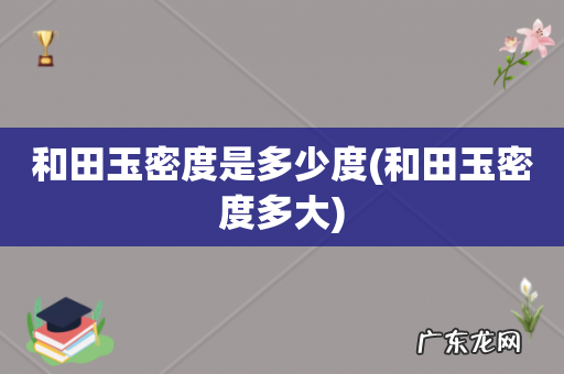 和田玉密度多大 和田玉密度是多少度