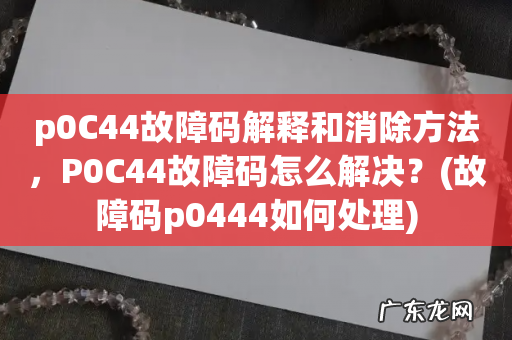 故障码p0444如何处理 p0C44故障码解释和消除方法,P0C44故障码怎么解决?