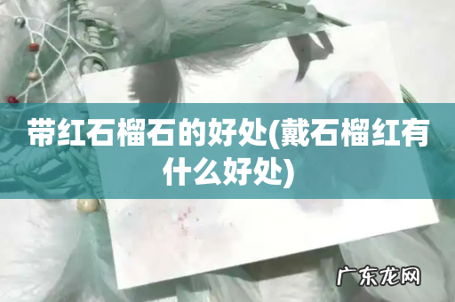 戴石榴红有什么好处 带红石榴石的好处