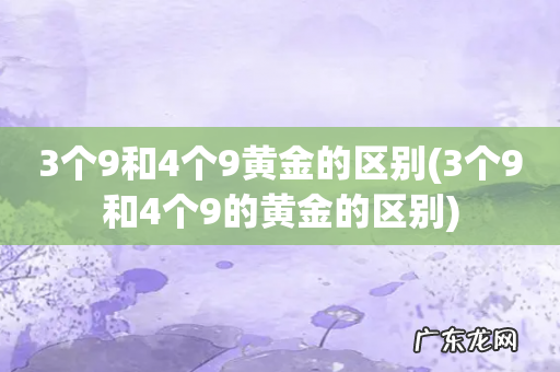 3个9和4个9的黄金的区别 3个9和4个9黄金的区别