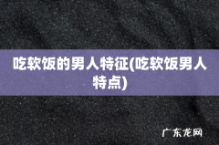 吃软饭男人特点 吃软饭的男人特征