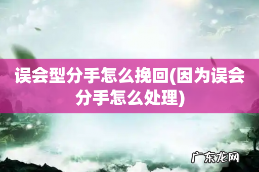 因为误会分手怎么处理 误会型分手怎么挽回