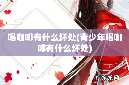 青少年喝咖啡有什么坏处 喝咖啡有什么坏处