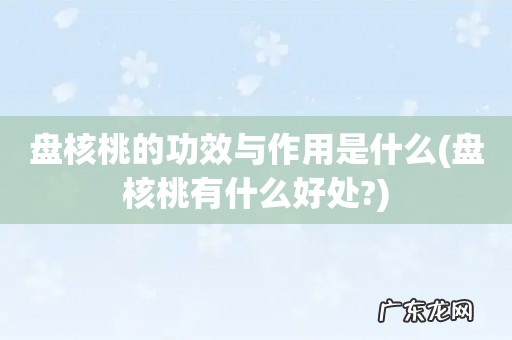 盘核桃有什么好处? 盘核桃的功效与作用是什么