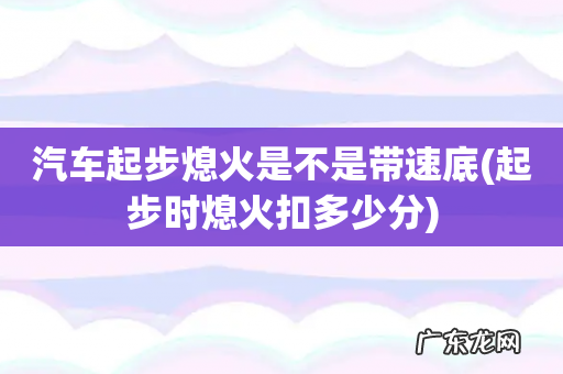 起步时熄火扣多少分 汽车起步熄火是不是带速底