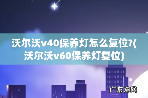 沃尔沃v60保养灯复位 沃尔沃v40保养灯怎么复位?