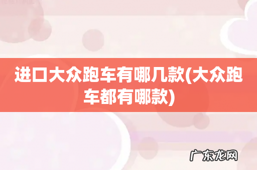 大众跑车都有哪款 进口大众跑车有哪几款