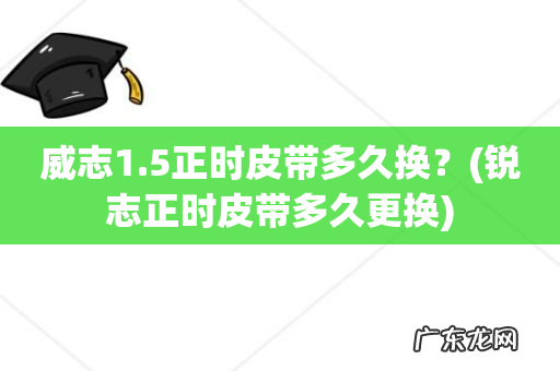 锐志正时皮带多久更换 威志1.5正时皮带多久换?