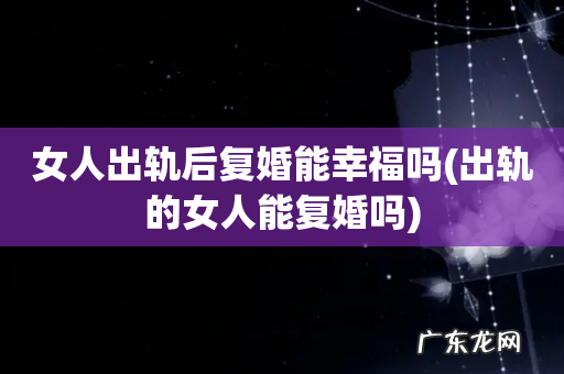 出轨的女人能复婚吗 女人出轨后复婚能幸福吗