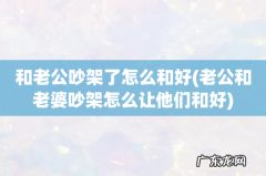 老公和老婆吵架怎么让他们和好 和老公吵架了怎么和好