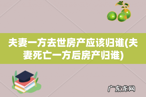 夫妻死亡一方后房产归谁 夫妻一方去世房产应该归谁