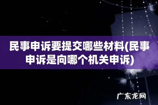民事申诉是向哪个机关申诉 民事申诉要提交哪些材料