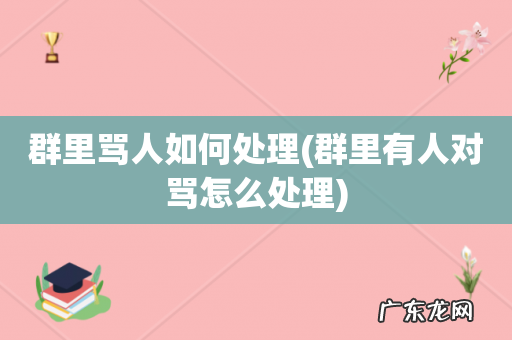 群里有人对骂怎么处理 群里骂人如何处理