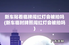 新车临时牌照闯红灯会被拍吗 新车贴着临牌闯红灯会被拍吗