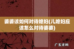 儿媳妇应该怎么对待婆婆 婆婆该如何对待媳妇