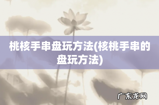 核桃手串的盘玩方法 桃核手串盘玩方法